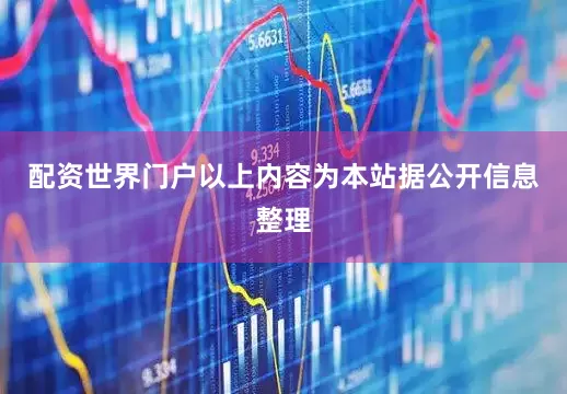 配资世界门户以上内容为本站据公开信息整理