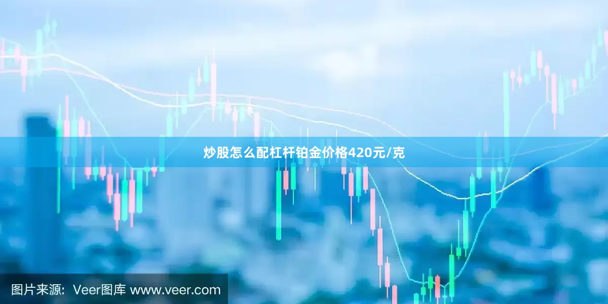 炒股怎么配杠杆铂金价格420元/克