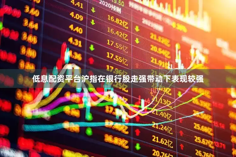 低息配资平台沪指在银行股走强带动下表现较强