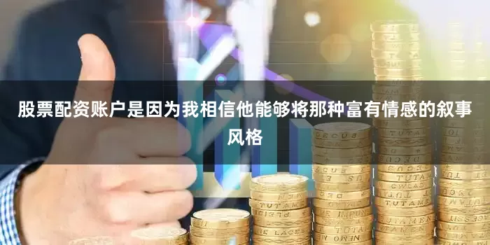 股票配资账户是因为我相信他能够将那种富有情感的叙事风格
