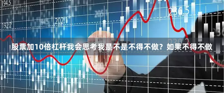 股票加10倍杠杆我会思考我是不是不得不做？如果不得不做