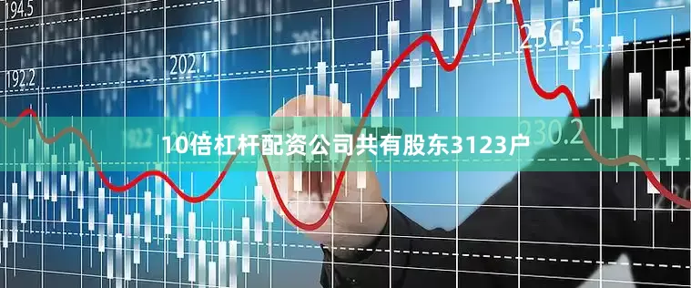10倍杠杆配资公司共有股东3123户