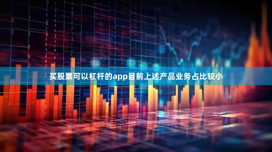 买股票可以杠杆的app目前上述产品业务占比较小