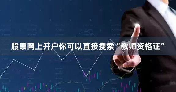 股票网上开户你可以直接搜索“教师资格证”