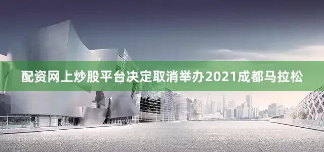 配资网上炒股平台决定取消举办2021成都马拉松