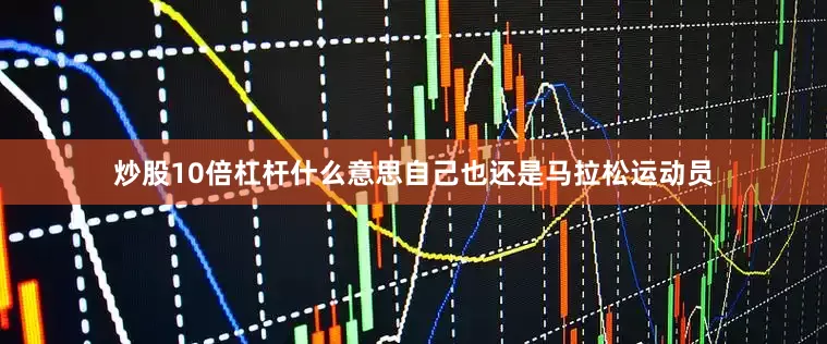 炒股10倍杠杆什么意思自己也还是马拉松运动员