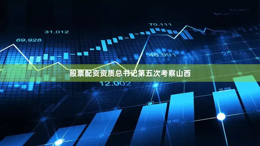 股票配资资质总书记第五次考察山西