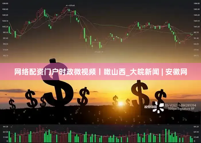 网络配资门户时政微视频丨瞰山西_大皖新闻 | 安徽网