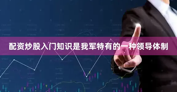 配资炒股入门知识是我军特有的一种领导体制