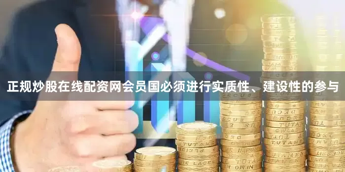 正规炒股在线配资网会员国必须进行实质性、建设性的参与