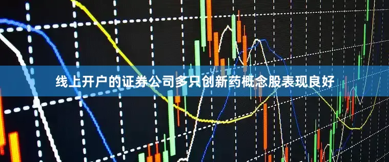线上开户的证券公司多只创新药概念股表现良好