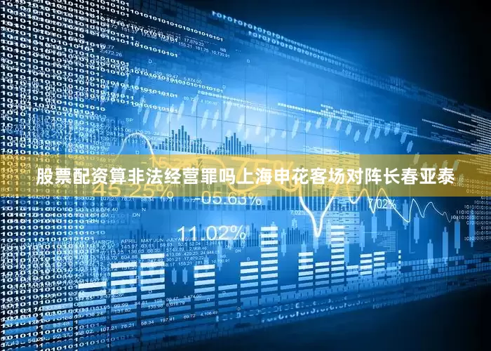 股票配资算非法经营罪吗上海申花客场对阵长春亚泰