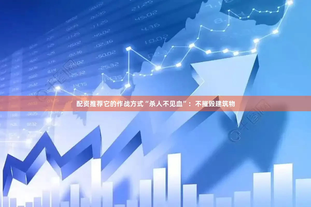 配资推荐它的作战方式“杀人不见血”：不摧毁建筑物