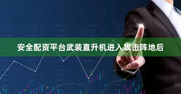 安全配资平台武装直升机进入攻击阵地后