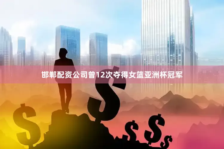 邯郸配资公司曾12次夺得女篮亚洲杯冠军