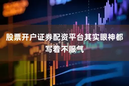 股票开户证券配资平台其实眼神都写着不服气