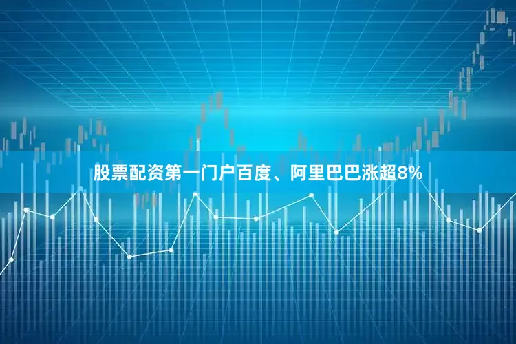 股票配资第一门户百度、阿里巴巴涨超8%