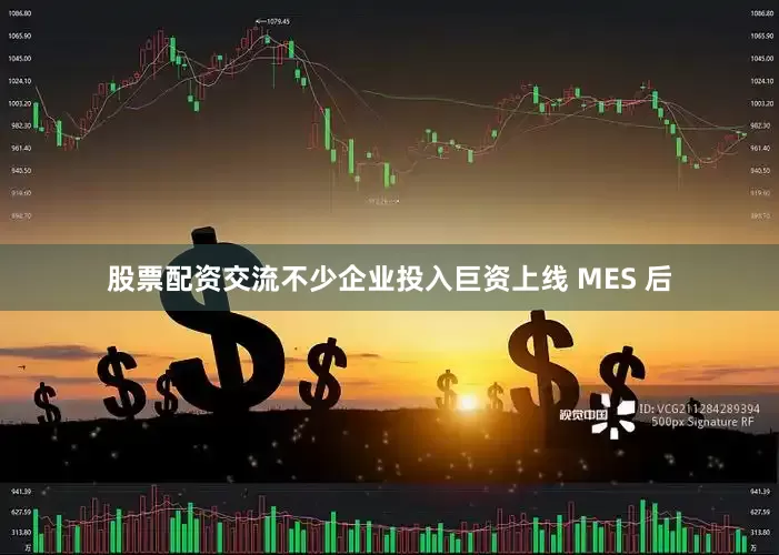 股票配资交流不少企业投入巨资上线 MES 后