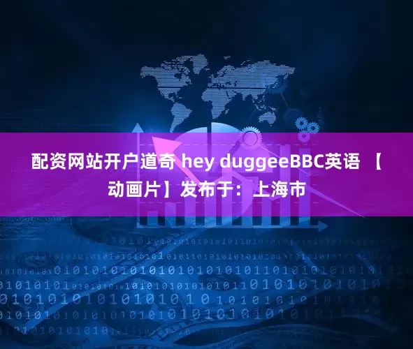配资网站开户道奇 hey duggeeBBC英语 【动画片】发布于：上海市