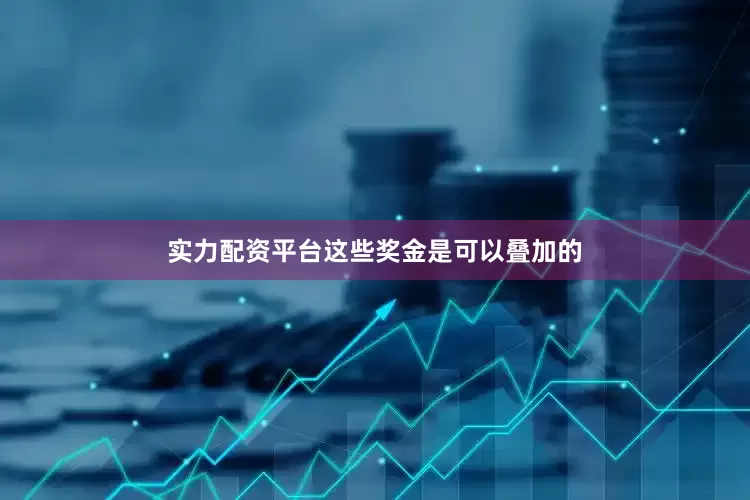 实力配资平台这些奖金是可以叠加的