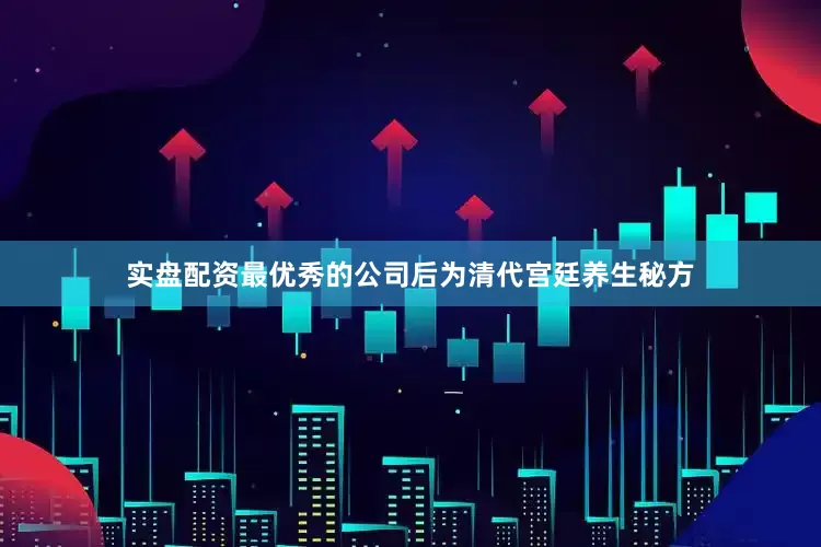 实盘配资最优秀的公司后为清代宫廷养生秘方