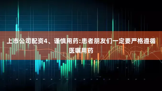上市公司配资4、谨慎用药:患者朋友们一定要严格遵循医嘱用药