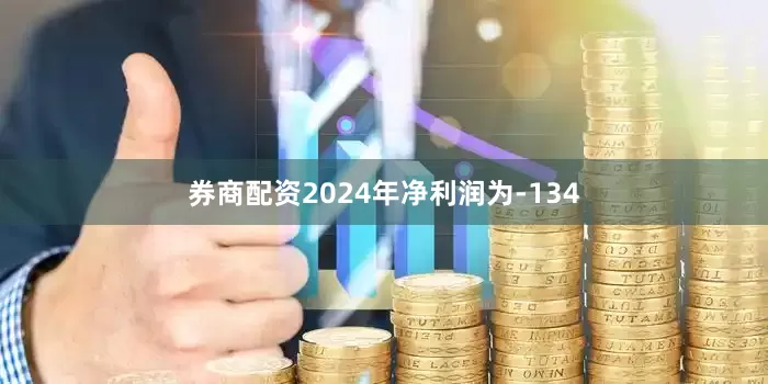 券商配资2024年净利润为-134