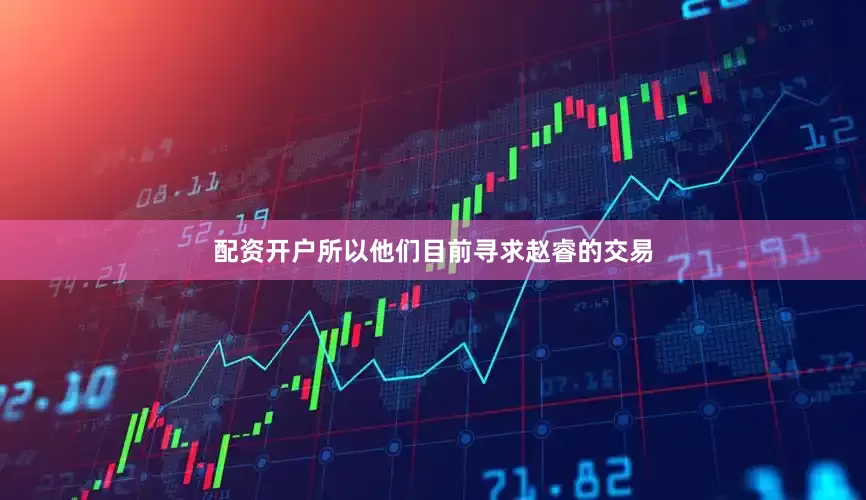 配资开户所以他们目前寻求赵睿的交易