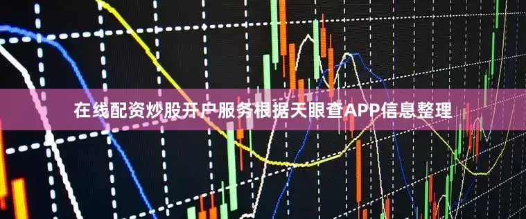 在线配资炒股开户服务根据天眼查APP信息整理