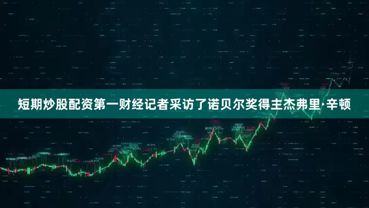 短期炒股配资第一财经记者采访了诺贝尔奖得主杰弗里·辛顿