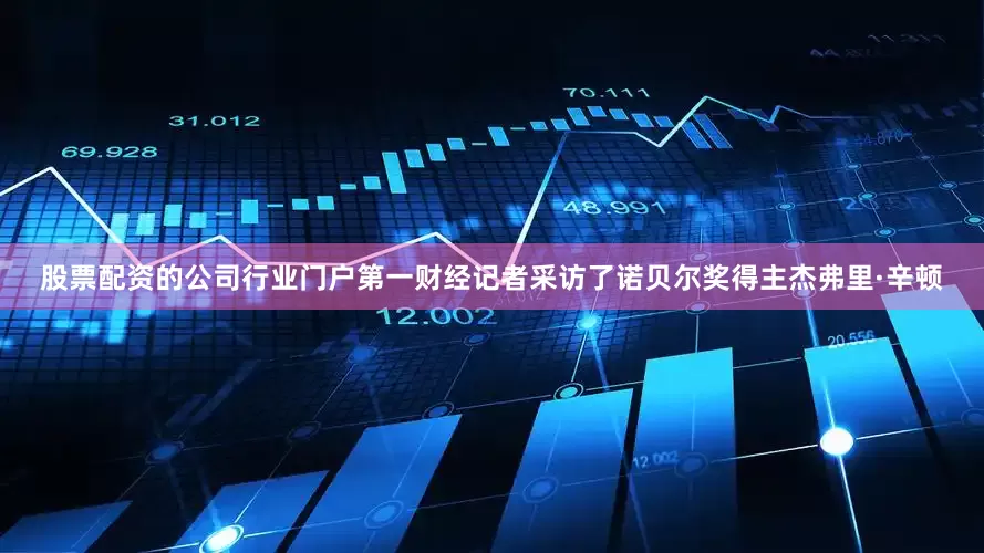 股票配资的公司行业门户第一财经记者采访了诺贝尔奖得主杰弗里·辛顿