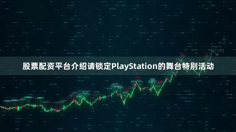 股票配资平台介绍请锁定PlayStation的舞台特别活动