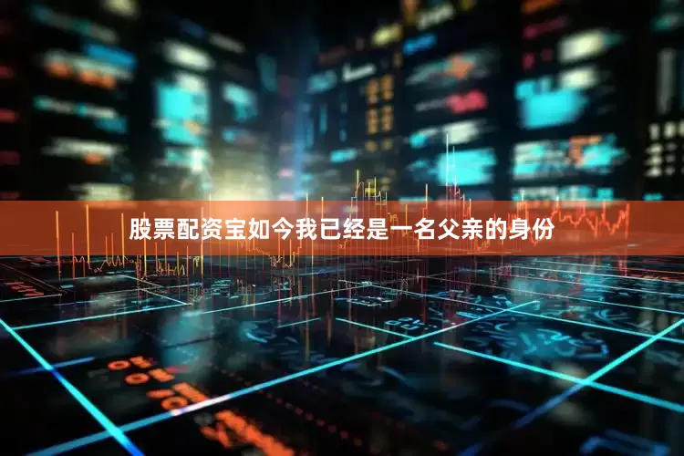 股票配资宝如今我已经是一名父亲的身份