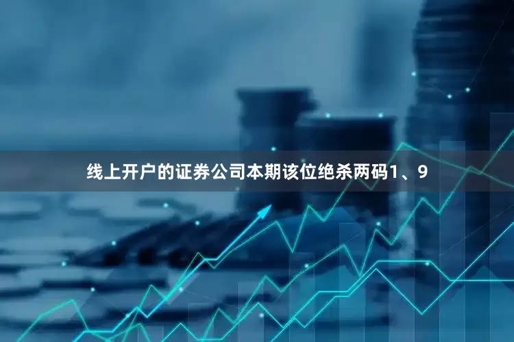 线上开户的证券公司本期该位绝杀两码1、9