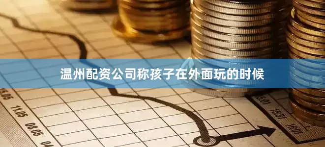 温州配资公司称孩子在外面玩的时候