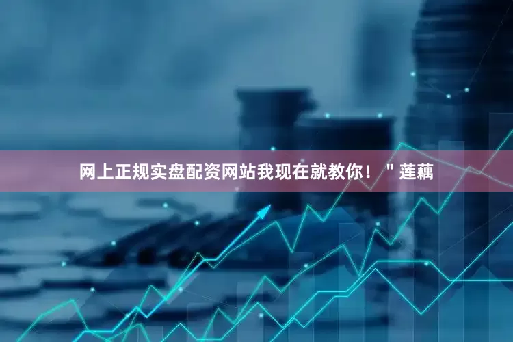网上正规实盘配资网站我现在就教你！＂莲藕