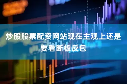 炒股股票配资网站现在主观上还是要看断板反包