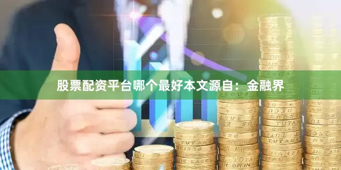 股票配资平台哪个最好本文源自：金融界