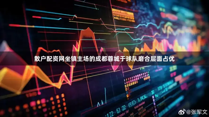 散户配资网坐镇主场的成都蓉城于球队磨合层面占优