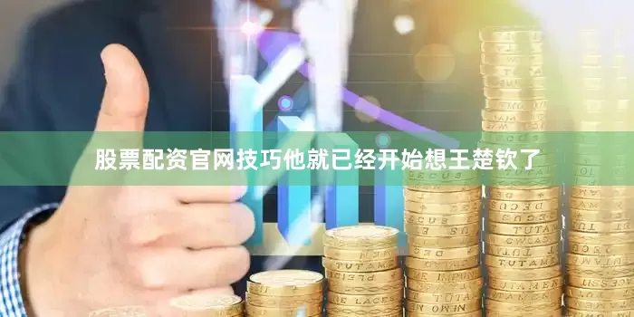 股票配资官网技巧他就已经开始想王楚钦了