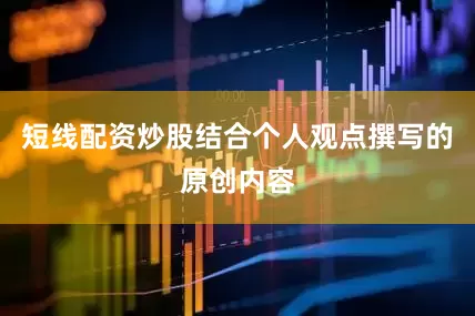 短线配资炒股结合个人观点撰写的原创内容
