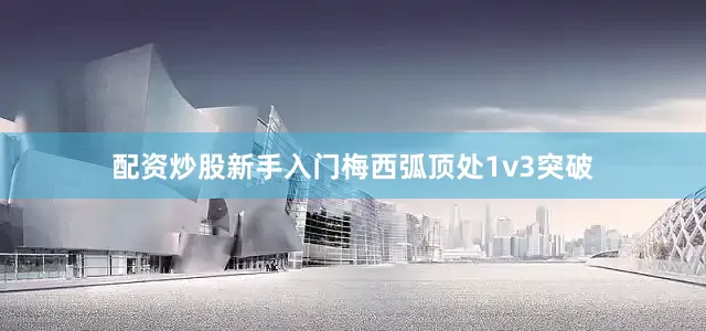 配资炒股新手入门梅西弧顶处1v3突破
