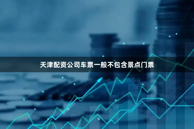 天津配资公司车票一般不包含景点门票