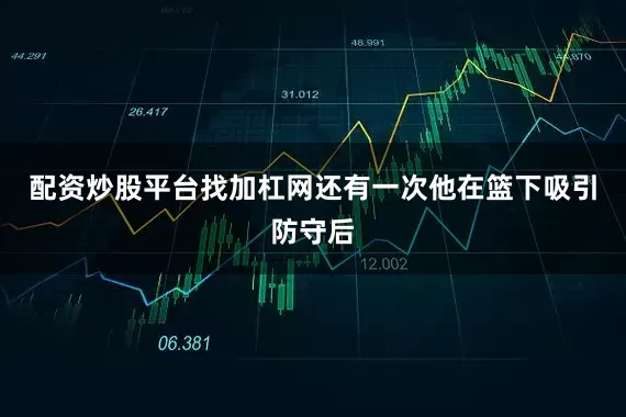 配资炒股平台找加杠网还有一次他在篮下吸引防守后