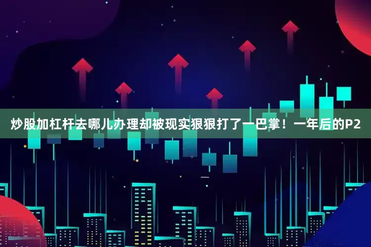 炒股加杠杆去哪儿办理却被现实狠狠打了一巴掌！一年后的P2