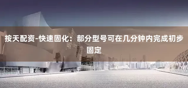 按天配资-快速固化：部分型号可在几分钟内完成初步固定
