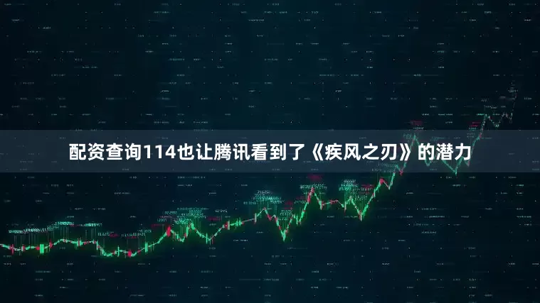 配资查询114也让腾讯看到了《疾风之刃》的潜力