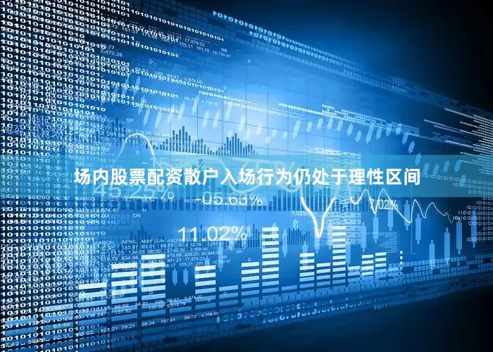 场内股票配资散户入场行为仍处于理性区间