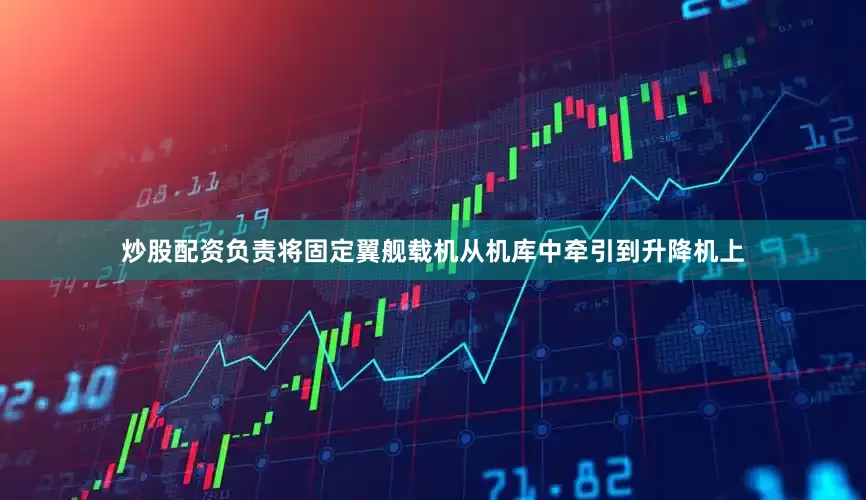 炒股配资负责将固定翼舰载机从机库中牵引到升降机上
