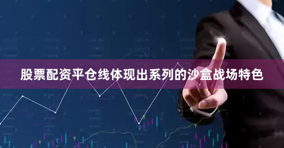股票配资平仓线体现出系列的沙盒战场特色